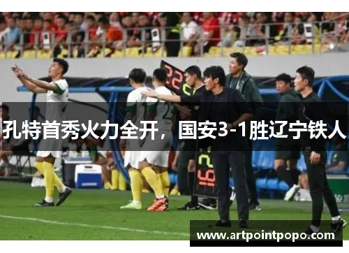 孔特首秀火力全开，国安3-1胜辽宁铁人